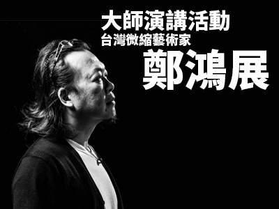 台灣微縮藝術家 鄭鴻展 | 大師演講活動